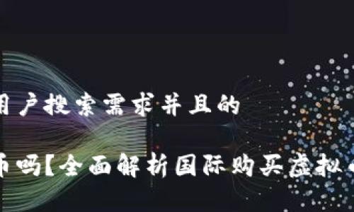 思考一个符合大众用户搜索需求并且的
人在国外能买虚拟币吗?全面解析国际购买虚拟币的方式与注意事项