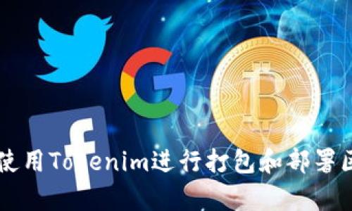 如何有效使用Tokenim进行打包和部署区块链项目
