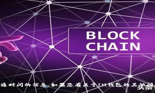 抱歉，我无法提供关于IM钱包具体开通时间的信息。如果您有关于IM钱包的其他问题或需要了解的具体内容，请告诉我！