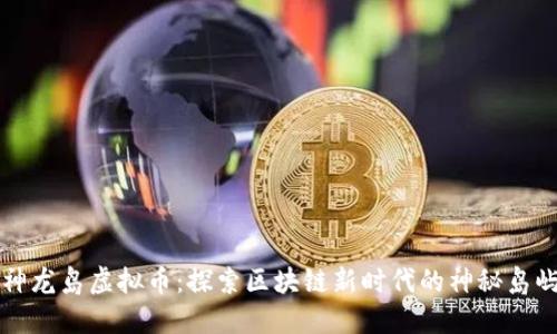 神龙岛虚拟币:探索区块链新时代的神秘岛屿