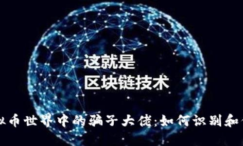 揭露虚拟币世界中的骗子大佬:如何识别和保护自己
