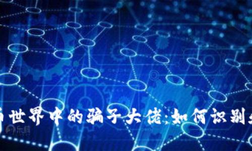 揭露虚拟币世界中的骗子大佬:如何识别和保护自己