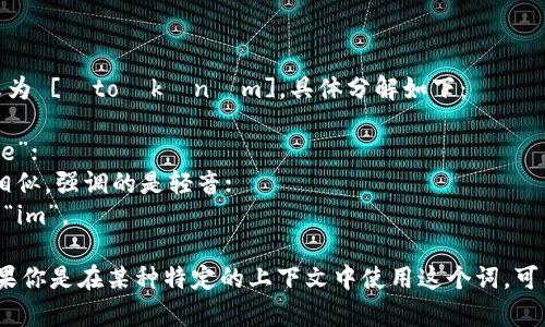 “Tokenim”这个词的发音可以用国际音标表示为 [ˈtoʊkənɪm]。具体分解如下：

- “To” 发音为 /toʊ/，类似于英语中的 “toe”；
- “ken” 发音为 /kən/，与 “can” 的发音相似，强调的是轻音；
- “im” 发音为 /ɪm/，接近于 “him” 中的 “im”。

将这些部分连起来，你可以读作 “托肯宁”。如果你是在某种特定的上下文中使用这个词，可能它会有不同的语调或强调。希望这能帮到你！