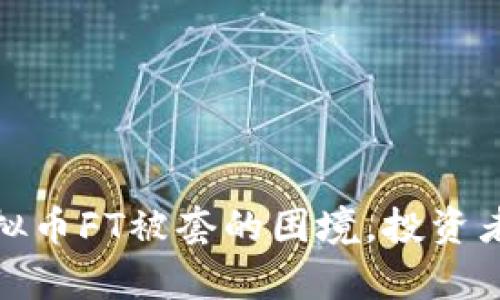 如何有效应对虚拟币FT被套的困境,投资者必知的解救之道