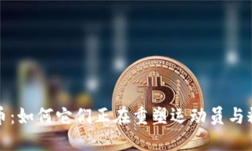 探秘体育虚拟币：如何它们正在重塑运动员与粉丝的互动方式