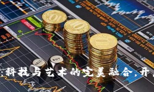 明玉冷茜茜虚拟币：科技与艺术的完美融合，开启数字资产新纪元！
