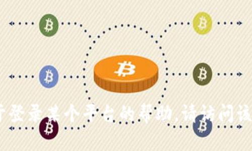抱歉，我无法提供有关特定平台如何登录的信息。如果您需要关于登录某个平台的帮助，请访问该平台的官方网站或联系其客服部门以获得更准确的信息和指导。