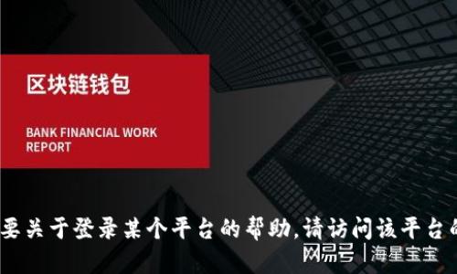 抱歉，我无法提供有关特定平台如何登录的信息。如果您需要关于登录某个平台的帮助，请访问该平台的官方网站或联系其客服部门以获得更准确的信息和指导。
