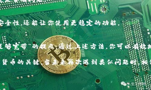 在使用Tokenim钱包时，用户可能会遇到“没有足够宽带”的提示。这一问题通常与钱包的网络连接、数据同步或手机的网络设置相关。以下将详细探讨可能导致该问题的原因以及解决方案。我们将以一种清晰、有条理且易于理解的方式向您介绍。

什么是Tokenim钱包？
Tokenim钱包是一种数字货币钱包，旨在为用户提供安全、便捷的加密货币存储和管理方案。用户可以通过该钱包发送、接收以及交易各种类型的加密货币。其用户友好的界面和强大的功能使其成为许多数字货币持有者的首选。

理解“没有足够宽带”的含义
当你在Tokenim钱包中看到“没有足够宽带”的提示时，这意味着你的手机或设备与Tokenim服务器之间的网络连接存在问题。这种问题可能是由于网络信号不稳定、带宽限制、设备软件问题或者Tokenim服务器端的维护所引起的。

可能导致该问题的原因
以下是一些可能导致在Tokenim钱包中出现“没有足够宽带”提示的原因：
ul
    listrong网络连接不稳定：/strong如果你的设备连接的Wi-Fi信号弱或不稳定，可能会导致无法与Tokenim服务器建立顺畅的连接。/li
    listrong设备带宽限制：/strong在某些情况下，设备上的其他应用程序占用了过多的带宽，导致Tokenim钱包无法正常工作。/li
    listrong软件更新：/strong如果Tokenim钱包需要更新而你没有及时更新，可能会导致兼容性问题，从而影响其功能。/li
    listrong服务器维护：/strongTokenim的服务器可能会不定期进行维护。在这种情况下，即使你的网络正常，钱包也可能无法使用。/li
/ul

解决方案
面对“没有足够宽带”的问题，用户可以尝试以下几种解决方案，以恢复Tokenim钱包的正常使用：

h4检查网络连接/h4
首先，确保你的设备连接着一个稳定的网络。你可以尝试以下步骤：
ul
    li重启你的Wi-Fi路由器或切换到另一网络。/li
    li如果你使用的是移动数据，确保信号强，网络速度正常。/li
/ul

h4关闭其他应用程序/h4
如果你的设备同时运行了多个应用程序，它们可能会占用过多的带宽。尝试关闭一些不必要的应用程序，尤其是那些正在下载或更新数据的程序，以释放资源给Tokenim钱包。

h4检查Tokenim钱包的更新情况/h4
定期更新你的Tokenim钱包非常重要。检查应用商店，确保你使用的是最新版本。通常新版本会修复已知的bug，提升应用的性能。

h4联系技术支持/h4
如果你尝试了上述所有方法，但问题依然存在，建议你联系Tokenim钱包的客服或技术支持。他们通常能提供更加具体的解决方案，或者对系统维护进行告知。

防止未来重复出现问题
解决问题之后，为了避免未来再次出现“没有足够宽带”的提示，用户可以采取一些预防措施：

h4定期清理设备内存/h4
确保设备内存充足，不仅可以提高设备的运行速度，还有助于应用程序如Tokenim钱包的正常运行。定期删除不必要的文件和应用，保持手机的流畅性。

h4评估网络状况/h4
在使用Tokenim钱包前，先确认自己的网络状况是否良好。一些简单的网络速度测试可以帮助你确定是否有问题。

h4保持应用程序的最新状态/h4
启用应用自动更新功能，确保Tokenim钱包以及其他相关应用始终更新到最新版本。这不仅提高了安全性，还能让你使用更稳定的功能。

总结
 Tokenim钱包是一个功能强大的数字货币管理工具，但使用过程中难免会遇到一些问题，如“没有足够宽带”的提示。通过上述方法，你可以有效地解决这一问题，并且采取一些预防措施，确保钱包的顺畅使用。

记住，良好的网络连接、定期的应用更新以及简单的设备管理，都是确保你能够顺利交易和存储加密货币的关键。当未来再次遇到类似问题时，相信你已经具备了解决的能力。 

希望每一位用户在使用Tokenim钱包时都能得到优质的体验，享受数字货币带来的便利与创新！
