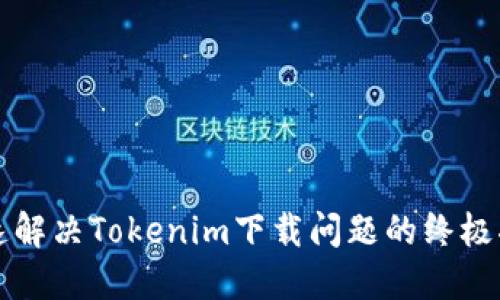 快速解决Tokenim下载问题的终极指南