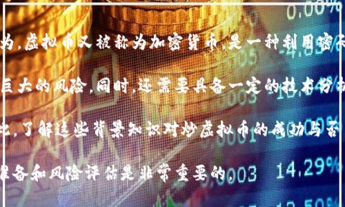 炒虚拟币是指通过买卖各种虚拟货币（如比特币、以太坊等）进行投机，以期通过价格波动获利的一种投资行为。虚拟币又被称为加密货币，是一种利用密码学技术进行安全交易的数字货币。由于市场波动性大，炒虚拟币的风险也相对较高，吸引了许多投资者参与。

在参与炒虚拟币之前，需要对市场有充分的了解和研究，因为虚拟币市场的不确定性常常会导致投资者面临巨大的风险。同时，还需要具备一定的技术分析能力和市场判断能力，以便在适当的时机做出交易决策。

炒虚拟币不仅仅是一种投资形式，它还涉及到很多文化和技术层面的知识，比如区块链技术、智能合约等。因此，了解这些背景知识对炒虚拟币的成功与否至关重要。

总的来说，炒虚拟币是一项高风险的投资活动，需要投资者保持理智和谨慎的态度。在开始之前，做好充分的准备和风险评估是非常重要的。
