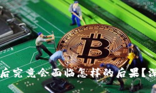 虚拟币机挖矿被抓后究竟会面临怎样的后果?深度分析与风险评估