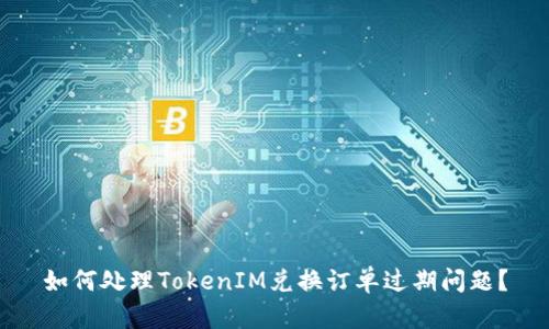 如何处理TokenIM兑换订单过期问题?
