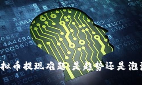 虚拟币提现难题：是趋势还是泡沫？