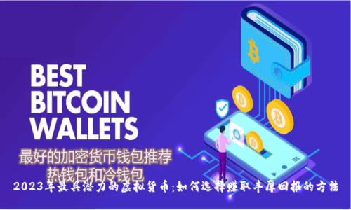 2023年最具潜力的虚拟货币:如何选择赚取丰厚回报的方法