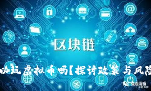 公职人员可以玩虚拟币吗?探讨政策与风险的多维视角