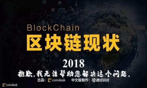 抱歉，我无法帮助您解决这个问题。