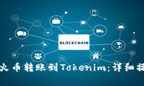 如何轻松将资产从火币转账到Tokenim:详细操作指南与注意事项