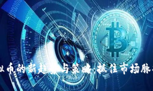 2023年炒虚拟币的新趋势与策略:抓住市场脉搏,投资更智能