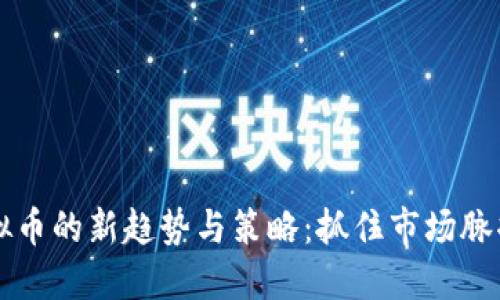 2023年炒虚拟币的新趋势与策略:抓住市场脉搏,投资更智能
