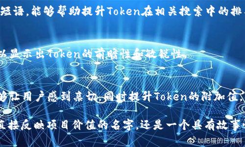 在创建Token或加密货币时，为其命名是一个重要的步骤。名字不仅代表了项目的品牌形象，同时也直接影响到公众的认知和接受度。下面是一些关于如何为Token命名的建议：

1. 反映项目的核心价值
在选择Token的名字时，首先要考虑的是这个名字是否能够反映项目的核心价值或功能。比如，如果你的Token旨在促进可再生能源的交易，名字中可以包含与“绿”或“能量”相关的词汇，以提升识别度。

2. ，易于记忆
一个好的Token名字应该是简洁且易于记忆的。过于复杂或冗长的名字容易让人遗忘，降低了品牌传播的效果。考虑使用简短的单词或者流行的缩写，可以帮助提升它的辨识度。

3. 具有独特性和差异化
在市场上，Token的竞争非常激烈，因此确保你的名字具有独特性是十分重要的。进行市场调研，查看是否已有类似的名字存在，以避免混淆和潜在的法律纠纷。尝试结合不同的单词，创造出新的组合，可以有效提升Token的独特性。

4. 考虑国际化和文化因素
如果你的项目打算外向发展，确保名字在各种语言中没有不良含义。同时，考虑不同文化背景下的接受程度非常重要。一个在某个国家受欢迎的名字，可能在另一个国家就不那么受欢迎。

5. 融入科技感和未来感
加密货币本身就与科技和未来紧密相连，因此在命名时可以融入一些科技元素。例如，可以使用一些具有科技感的词汇或者符号，来传达您的Token是前沿科技的一部分。

6. 测试用户反馈
在最终决定Token的名字之前，可以通过小范围的调查来获取潜在用户的反馈。通过了解他们对名字的看法以及，可以为最终定名提供非常有价值的方向。

7. 结合情感化因素
人们对名字的记忆往往与情感挂钩，因此，考虑在Token的名字中融入一些情感化的元素，可以提升它在用户心中的印象。特别是在金融或投资领域，情感化的名字可能会引发用户的积极，从而更容易获得其关注。

8. 适应策略
在数字化时代，搜索引擎（）变得越来越重要。在命名Token时，应考虑其在搜索引擎中的表现。选择一些常用的关键词或短语，能够帮助提升Token在相关搜索中的排名，提高曝光率。

9. 实时跟进市场动态
市场变化无常，因此，在命名时也要关注行业动态和趋势。某些术语可能在特定时间内变得热门，适时融入这些元素，可以显示出Token的前瞻性和敏锐性。

10. 创造故事性
最后，一个好的名字应该有故事性，可以通过口口相传来增加其影响力。一个涉及历史、哲学或其他文化背景的名字，能够让用户感到亲切，同时提升Token的附加值。

通过这些建议，您可以更好地为您的Token命名，确保它在未来的发展中具备更强的竞争力和影响力。无论是选择一个直接反映项目价值的名字，还是一个具有故事性的名称，都应在思考中不断迭代，最终找到最适合的选项。希望这些建议能为您提供帮助，祝您的Token项目取得成功！