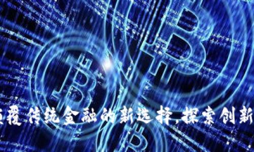 RCH虚拟币:颠覆传统金融的新选择,探索创新的区块链应用