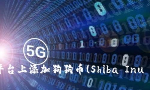 如何在Tokenim平台上添加狗狗币(Shiba Inu Coin)的详细指南