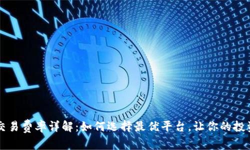 虚拟币交易费率详解：如何选择最优平台，让你的投资更省心