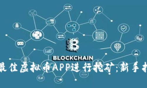 如何选择最佳虚拟币APP进行挖矿：新手指南与技巧