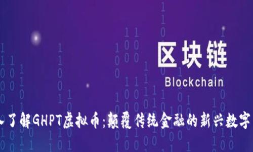 深入了解GHPT虚拟币:颠覆传统金融的新兴数字货币