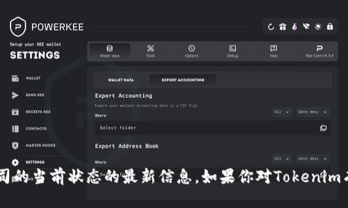 我无法实时访问外部网站或数据库，因此无法提供有关特定项目或公司的当前状态的最新信息。如果你对Tokenim有具体问题或者需要了解某个方面的信息，欢迎询问，我会尽力帮助你！