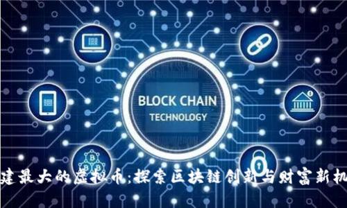 福建最大的虚拟币:探索区块链创新与财富新机遇