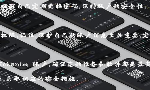 如果您遗忘了 Tokenim 的密码，不必担心，下面是一些恢复密码的步骤和建议，帮助您安全有效地找回对账户的访问。

1.访问 Tokenim 登录页面

首先，打开您的浏览器，访问 Tokenim 的官方网站。找到登录页面，通常在首页的右上角会有“登录”或者“注册”选项。

2.选择“忘记密码”选项

在登录页面，您会看到一个“忘记密码？”的链接。这是您恢复账户访问的第一步。点击这个链接，系统会引导您进入密码重置流程。

3.输入注册邮箱

系统会要求您输入与您的 Tokenim 账户关联的注册邮箱。确保输入的邮箱地址是您当初用来注册的。填写完成后，检查一遍，确保没有拼写错误。

4.检查您的邮箱

提交邮箱后，Tokenim 会向您所填写的邮箱发送一封包含密码重置链接的邮件。请稍等片刻，检查您的收件箱以及垃圾邮件文件夹。如果您在几分钟内没有收到邮件，可以尝试重新发送重置邮件。

5.点击密码重置链接

在收到的邮件中，找到并点击密码重置链接。这个链接通常会在邮件中以蓝色字体显示。注意，点击链接后，您可能会被要求输入新的密码。

6.设置新密码

在密码重置页面，您将被要求输入新密码。确保选择一个强密码，包含字母、数字和特殊字符，并且至少八个字符以上。此步骤至关重要，避免使用简单、容易被猜测的密码。

7.确认新密码

在输入新密码后，系统通常会要求您再次输入一次以确认。如果两次输入的密码一致，您将能够成功重置密码。

8.重新登录

完成密码重置后，返回登录页面。输入您的邮箱和新密码，点击登录。此时，您应能顺利进入 Tokenim 账户。

9.更新安全设置

登录后，建议您更新账户的安全设置，例如启用两步验证，以增加账户的安全性。这样做可以在密码被泄漏时，增加一层保护。

10.记录您的新密码

为了避免再次忘记密码，您可以选择将新密码保存在密码管理器中，或者写在安全的地方。提醒自己定期更换密码，保持账户的安全性。

总结

忘记密码是许多用户都会遇到的问题，但通过上述步骤，您可以快速、安全地找回账户访问权限。记住，保护自己的账户信息至关重要，定期更新密码并采用强密码策略，可以有效降低账户被盗的风险。

其他安全建议

除了定期更换密码和使用强密码之外，还有一些额外的安全措施可以帮助您保护自己的 Tokenim 账户。确保您的设备和软件都是最新的，以防止安全漏洞。此外，不要在公共场所的计算机上输入个人密码，以避免信息被窃取。

最后，保持警惕，定期检查账户活动。如果发现任何可疑的操作，请立即联系 Tokenim 客服，采取相应的安全措施。