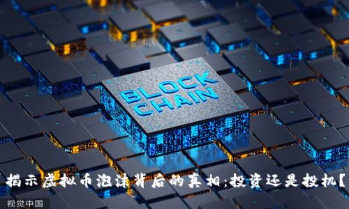 揭示虚拟币泡沫背后的真相:投资还是投机?
