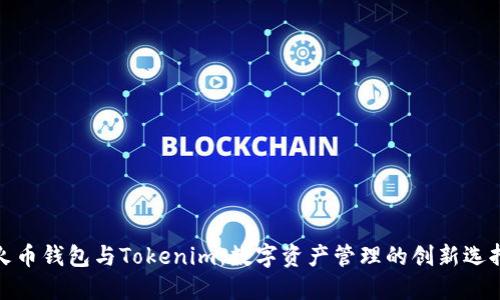 火币钱包与Tokenim:数字资产管理的创新选择