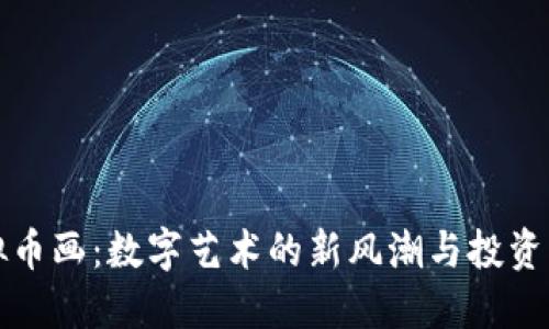 虚拟币画：数字艺术的新风潮与投资机会