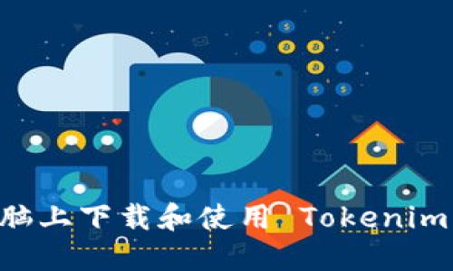 如何在电脑上下载和使用 Tokenim：全面指南