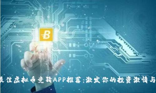 2023年最佳虚拟币竞猜APP推荐：激发你的投资激情与盈利潜力