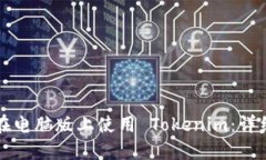 如何在电脑版上使用 Tokenim：详细指南