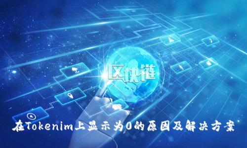 在Tokenim上显示为0的原因及解决方案